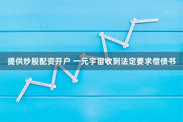 提供炒股配资开户 一元宇宙收到法定要求偿债书