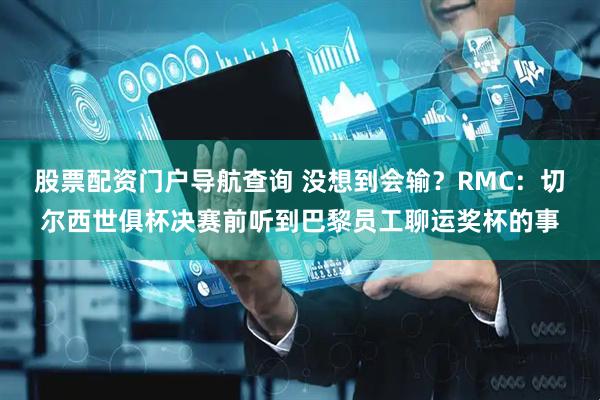 股票配资门户导航查询 没想到会输？RMC：切尔西世俱杯决赛前听到巴黎员工聊运奖杯的事