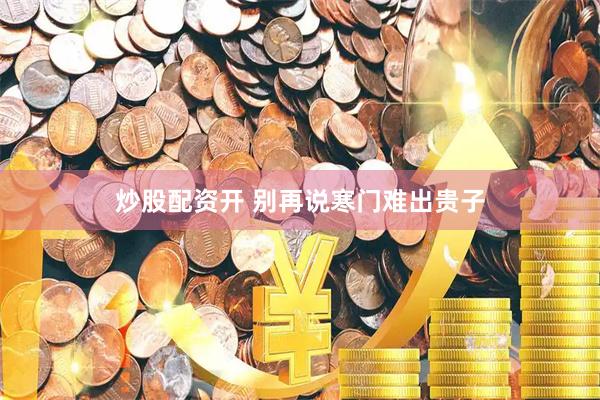 炒股配资开 别再说寒门难出贵子