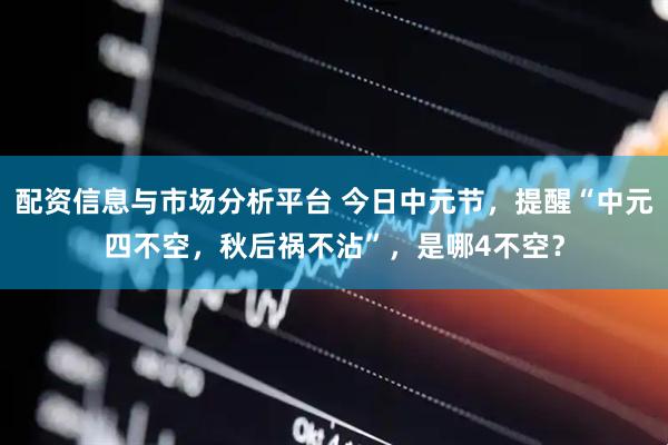 配资信息与市场分析平台 今日中元节，提醒“中元四不空，秋后祸不沾”，是哪4不空？